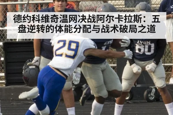 德约科维奇温网决战阿尔卡拉斯：五盘逆转的体能分配与战术破局之道