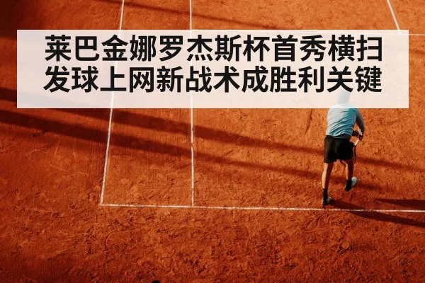 莱巴金娜罗杰斯杯首秀横扫 发球上网新战术成胜利关键