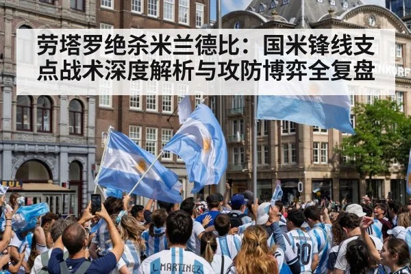 劳塔罗绝杀米兰德比:国米锋线支点战术深度解析与攻防博弈全复盘