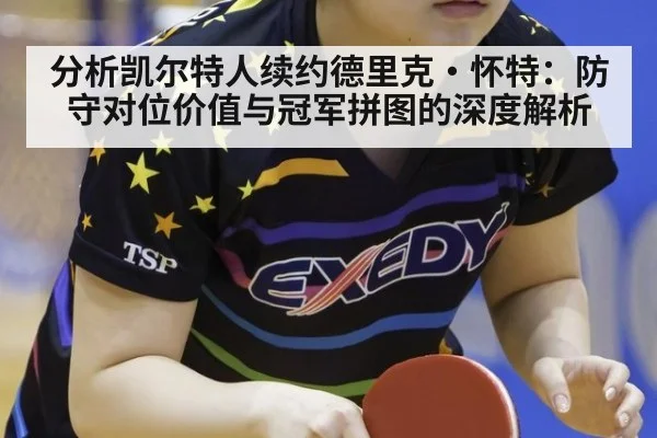 分析凯尔特人续约德里克·怀特:防守对位价值与冠军拼图的深度解析