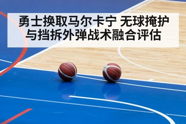 勇士换取马尔卡宁 无球掩护与挡拆外弹战术融合评估