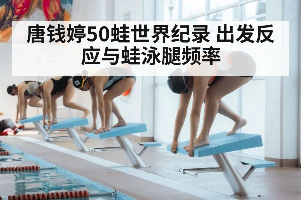 唐钱婷50蛙世界纪录 出发反应与蛙泳腿频率