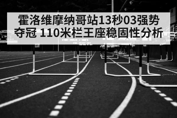 霍洛维摩纳哥站13秒03强势夺冠 110米栏王座稳固性分析