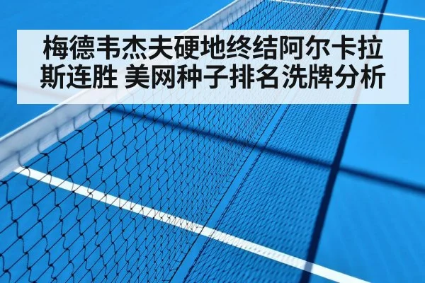 梅德韦杰夫硬地终结阿尔卡拉斯连胜 美网种子排名洗牌分析
