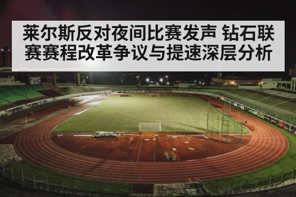 莱尔斯反对夜间比赛发声 钻石联赛赛程改革争议与提速深层分析