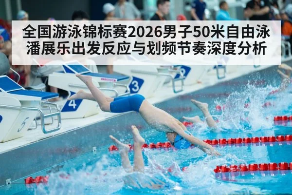 全国游泳锦标赛2026男子50米自由泳 潘展乐出发反应与划频节奏深度分析