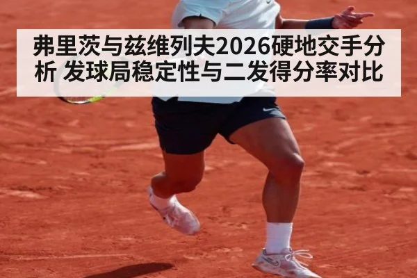 弗里茨与兹维列夫2026硬地交手分析 发球局稳定性与二发得分率对比