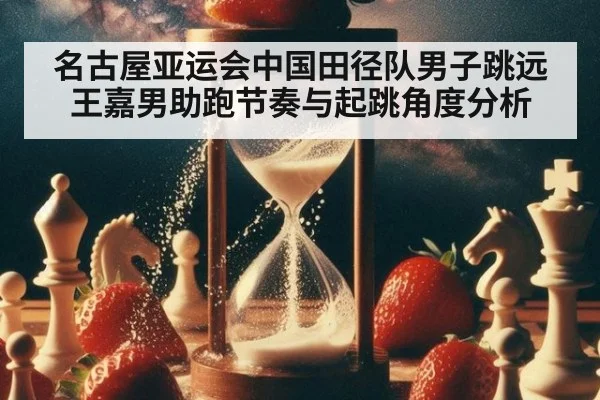 名古屋亚运会中国田径队男子跳远王嘉男助跑节奏与起跳角度分析
