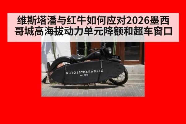 维斯塔潘与红牛如何应对2026墨西哥城高海拔动力单元降额和超车窗口