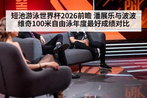 短池游泳世界杯2026前瞻 潘展乐与波波维奇100米自由泳年度最好成绩对比