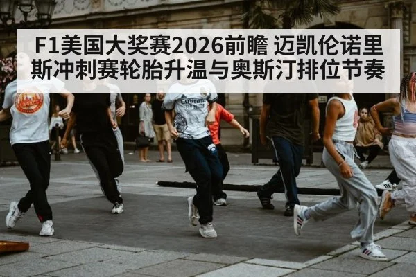 F1美国大奖赛2026前瞻 迈凯伦诺里斯冲刺赛轮胎升温与奥斯汀排位节奏