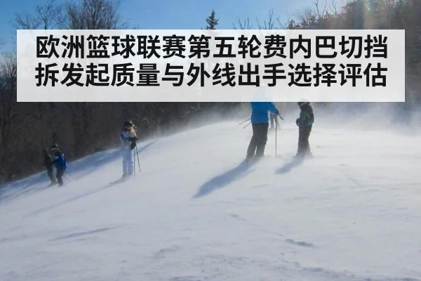 欧洲篮球联赛第五轮费内巴切挡拆发起质量与外线出手选择评估