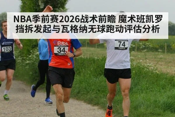 NBA季前赛2026战术前瞻 魔术班凯罗挡拆发起与瓦格纳无球跑动评估分析